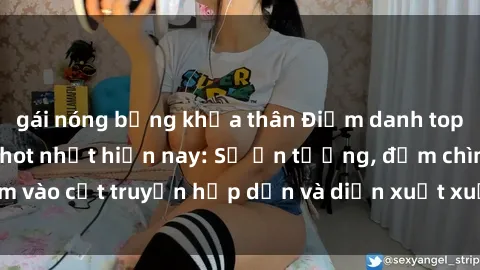 gái nóng bỏng khỏa thân Điểm danh top phim sex vietsub hot nhất hiện nay: Số ấn tượng, đắm chìm vào cốt truyện hấp dẫn và diễn xuất xuất sắcủa các diễn viên.