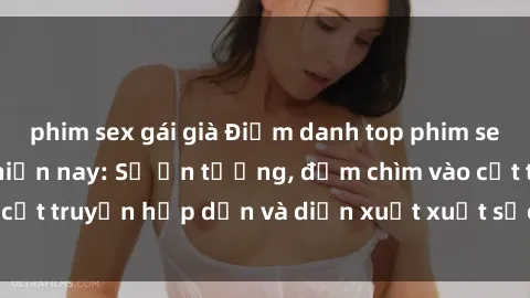 phim sex gái già Điểm danh top phim sex vietsub hot nhất hiện nay: Số ấn tượng, đắm chìm vào cốt truyện hấp dẫn và diễn xuất xuất sắcủa các diễn viên.