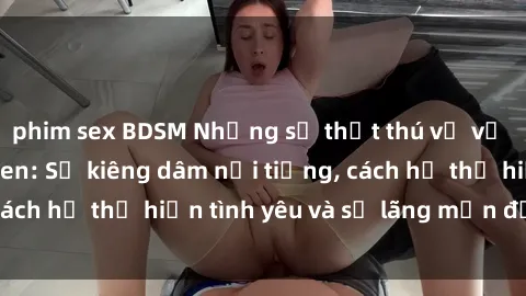phim sex BDSM Những sự thật thú vị về sex ở người da đen: Sự kiêng dâm nổi tiếng, cách họ thể hiện tình yêu và sự lãng mạn đặc biệt