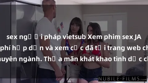 sex người pháp vietsub Xem phim sex JAV vietsub HD miễn phí hấp dẫn và xem cực đã tại trang web chuyên ngành. Thỏa mãn khát khao tình dục của bạn ngay hôm nay!