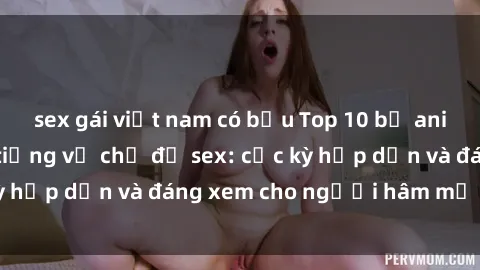 sex gái việt nam có bầu Top 10 bộ anime không che nổi tiếng về chủ đề sex: cực kỳ hấp dẫn và đáng xem cho người hâm mộ anime!
