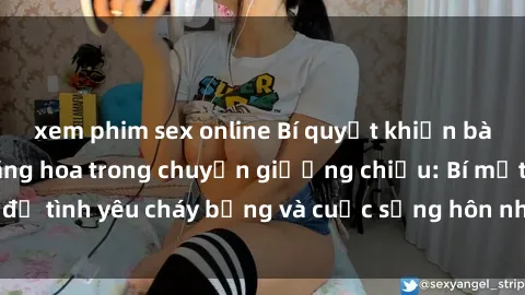 xem phim sex online Bí quyết khiến bà mẹ Việt Nam thăng hoa trong chuyện giường chiếu: Bí mật để tình yêu cháy bỏng và cuộc sống hôn nhân thêm sung sướng.