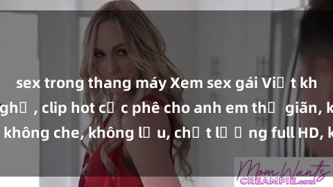sex trong thang máy Xem sex gái Việt không che tại nhà nghỉ, clip hot cực phê cho anh em thư giãn, không che, không lậu, chất lượng full HD, không che, mới nhất.