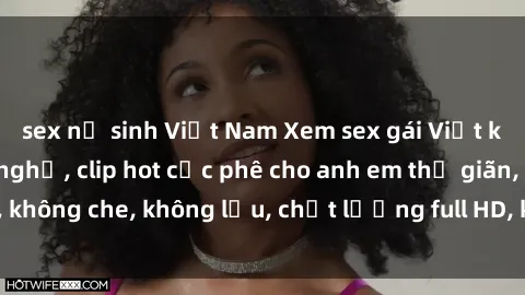 sex nữ sinh Việt Nam Xem sex gái Việt không che tại nhà nghỉ, clip hot cực phê cho anh em thư giãn, không che, không lậu, chất lượng full HD, không che, mới nhất.