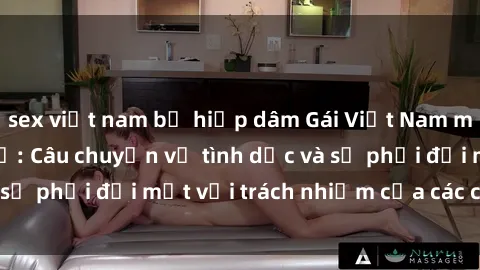 sex việt nam bị hiếp dâm Gái Việt Nam mang thai khi còn trẻ: Câu chuyện về tình dục và sự phải đối mặt với trách nhiệm của các cô gái trẻ.