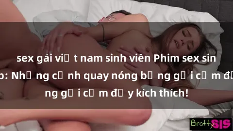 sex gái việt nam sinh viên Phim sex sinh viên Vietsub: Những cảnh quay nóng bỏng gợi cảm đầy kích thích!