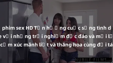 phim sex HD Tận hưởng cuộc sống tình dục online không che với những trải nghiệm độc đáo và mới lạ. Khám phá cảm xúc mãnh liệt và thăng hoa cùng đối tác tại các trang web chuyên nghiệp.