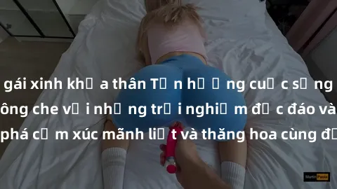 gái xinh khỏa thân Tận hưởng cuộc sống tình dục online không che với những trải nghiệm độc đáo và mới lạ. Khám phá cảm xúc mãnh liệt và thăng hoa cùng đối tác tại các trang web chuyên nghiệp.
