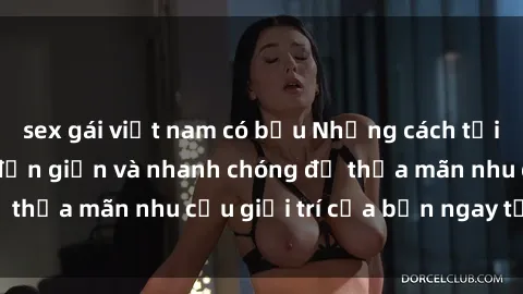 sex gái việt nam có bầu Những cách tải phim sex về máy đơn giản và nhanh chóng để thỏa mãn nhu cầu giải trí của bạn ngay tại nhà