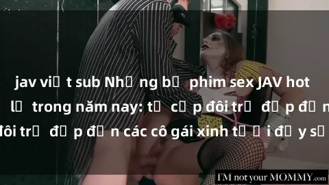 jav việt sub Những bộ phim sex JAV hot nhất không thể bỏ lỡ trong năm nay: từ cặp đôi trẻ đẹp đến các cô gái xinh tươi đầy sức hút.