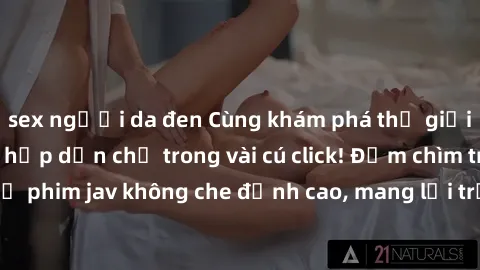 sex người da đen Cùng khám phá thế giới jav không che siêu hấp dẫn chỉ trong vài cú click! Đắm chìm trong những bộ phim jav không che đỉnh cao, mang lại trải nghiệm thú vị và đầy kích thích.