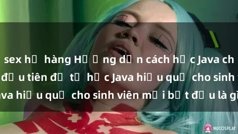 sex họ hàng Hướng dẫn cách học Java cho sinh viên: Bước đầu tiên để tự học Java hiệu quả cho sinh viên mới bắt đầu là gì?