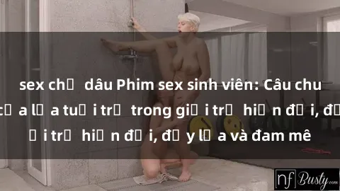 sex chị dâu Phim sex sinh viên: Câu chuyện nóng bỏng của lứa tuổi trẻ trong giới trẻ hiện đại, đầy lửa và đam mê