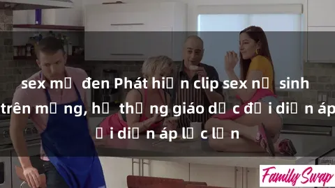 sex mỹ đen Phát hiện clip sex nữ sinh gây sốc trên mạng, hệ thống giáo dục đối diện áp lực lớn