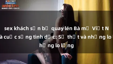 sex khách sạn bị quay lén Bà mẹ Việt Nam và cuộc sống tình dục: Sự thật và những lo lắng