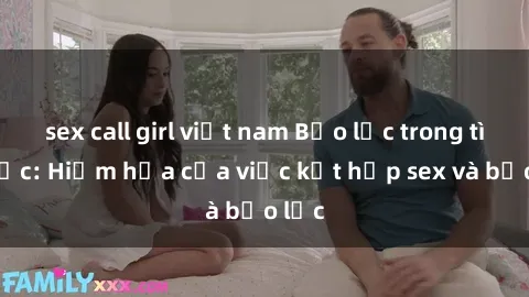 sex call girl việt nam Bạo lực trong tình dục: Hiểm họa của việc kết hợp sex và bạo lực