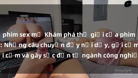phim sex mỹ Khám phá thế giới của phim sex nô lệ tình dục: Những câu chuyện đầy nổi dậy, gợi cảm và gây sốc đến từ ngành công nghiệp giải trí đen tối
