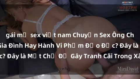 gái mỹ sex việt nam Chuyện Sex Ông Cháu: Mối Quan Hệ Gia Đình Hay Hành Vi Phạm Đạo Đức? Đây là Một Chủ Đề Gây Tranh Cãi Trong Xã Hội Hiện Nay.