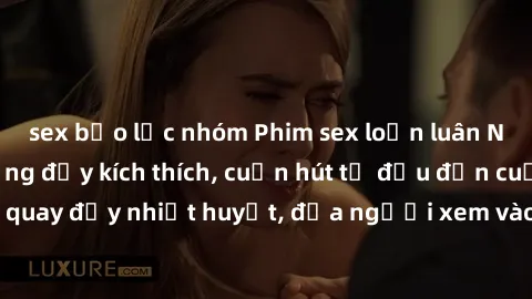 sex bạo lực nhóm Phim sex loạn luân Nhật Bản: Hành động đầy kích thích, cuốn hút từ đầu đến cuối. Những cảnh quay đầy nhiệt huyết, đưa người xem vào thế giới độc đáo của tình thân. Đừng bỏ lỡ!