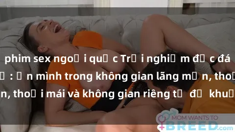 phim sex ngoại quốc Trải nghiệm độc đáo tại sex nhà nghỉ: ẩn mình trong không gian lãng mạn, thoải mái và không gian riêng tư để khuấy động tình ái.