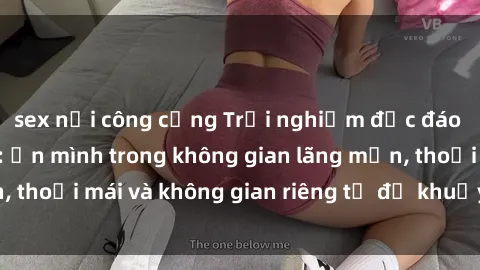 sex nơi công cộng Trải nghiệm độc đáo tại sex nhà nghỉ: ẩn mình trong không gian lãng mạn, thoải mái và không gian riêng tư để khuấy động tình ái.