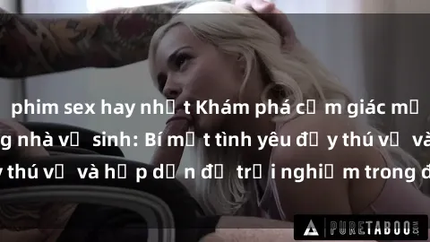 phim sex hay nhất Khám phá cảm giác mới mẻ với sex trong nhà vệ sinh: Bí mật tình yêu đầy thú vị và hấp dẫn để trải nghiệm trong đêm hôm nay!