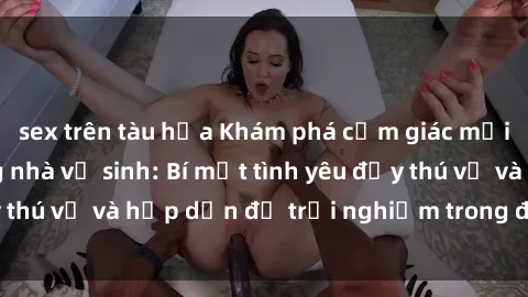 sex trên tàu hỏa Khám phá cảm giác mới mẻ với sex trong nhà vệ sinh: Bí mật tình yêu đầy thú vị và hấp dẫn để trải nghiệm trong đêm hôm nay!