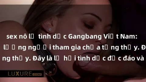 sex nô lệ tình dục Gangbang Việt Nam: Kỷ lục mới với số lượng người tham gia chưa từng thấy. Đây là lễ hội tình dục độc đáo và gây sốc.