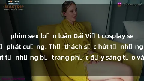 phim sex loạn luân Gái Việt cosplay sexy khiến fan hâm mộ phát cuồng: Thử thách sức hút từ những bộ trang phục đầy sáng tạo và quyến rũ!