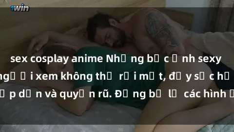sex cosplay anime Những bức ảnh sexy tá gợi cảm khiến người xem không thể rời mắt, đầy sức hấp dẫn và quyến rũ. Đừng bỏ lỡ các hình ảnh nóng bỏng này!
