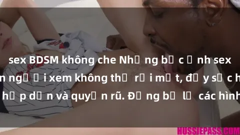 sex BDSM không che Những bức ảnh sexy tá gợi cảm khiến người xem không thể rời mắt, đầy sức hấp dẫn và quyến rũ. Đừng bỏ lỡ các hình ảnh nóng bỏng này!