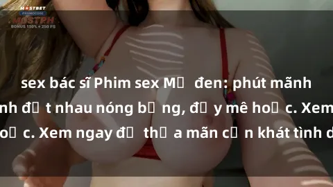 sex bác sĩ Phim sex Mỹ đen: phút mãnh liệt với những cảnh địt nhau nóng bỏng, đầy mê hoặc. Xem ngay để thỏa mãn cơn khát tình dục của bạn!