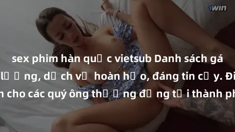 sex phim hàn quốc vietsub Danh sách gái call girl vip chất lượng, dịch vụ hoàn hảo, đáng tin cậy. Điều hấp dẫn cho các quý ông thượng đẳng tại thành phố. Hãy nhấc máy và đặt lịch ngay!
