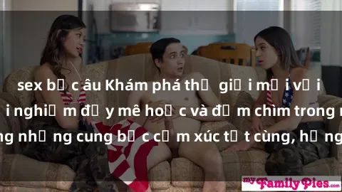 sex bắc âu Khám phá thế giới mới với sex người lớn: trải nghiệm đầy mê hoặc và đắm chìm trong những cung bậc cảm xúc tột cùng, hứng khởi và cuốn hút.