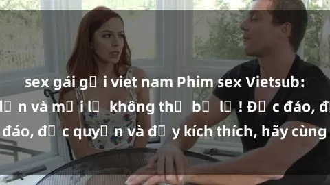 sex gái gọi viet nam Phim sex Vietsub: Trải nghiệm hấp dẫn và mới lạ không thể bỏ lỡ! Độc đáo, độc quyền và đầy kích thích, hãy cùng khám phá ngay!