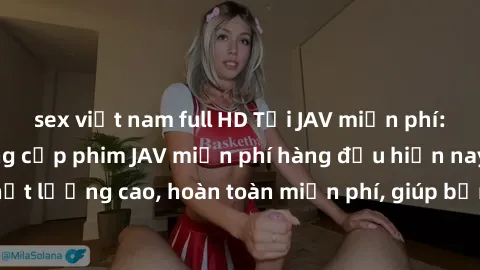 sex việt nam full HD Tải JAV miễn phí: Các trang web cung cấp phim JAV miễn phí hàng đầu hiện nay. Các tác phẩm chất lượng cao, hoàn toàn miễn phí, giúp bạn thỏa mãn niềm đam mê mà không tốn kém.