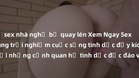 sex nhà nghỉ bị quay lén Xem Ngay Sex  Vietsub Full HD - Cùng trải nghiệm cuộc sống tình dục đầy kích thích với những cảnh quan hệ tình dục độc đáo và mãnh liệt trong bộ phim này!