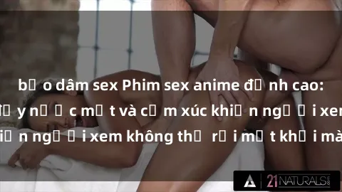 bạo dâm sex Phim sex anime đỉnh cao: Những tác phẩm đầy nước mắt và cảm xúc khiến người xem không thể rời mắt khỏi màn hình